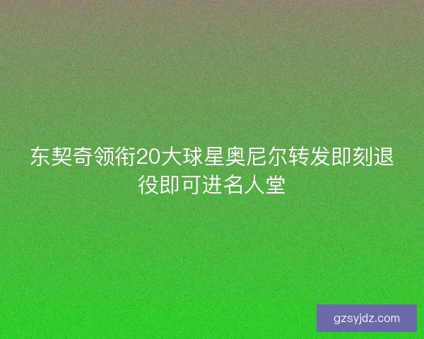 东契奇领衔20大球星奥尼尔转发即刻退役即可进名人堂