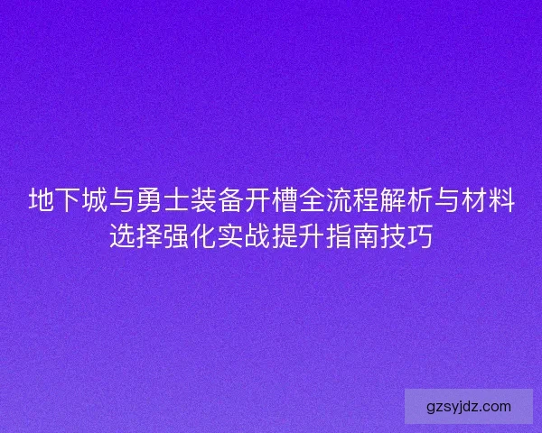 地下城与勇士装备开槽全流程解析与材料选择强化实战提升指南技巧