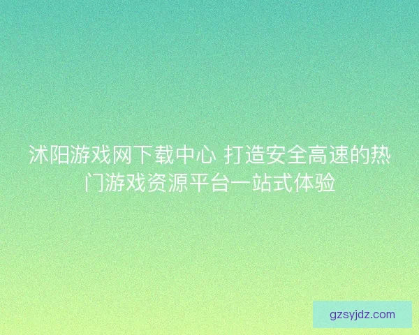 沭阳游戏网下载中心 打造安全高速的热门游戏资源平台一站式体验