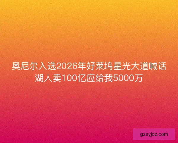 奥尼尔入选2026年好莱坞星光大道喊话湖人卖100亿应给我5000万