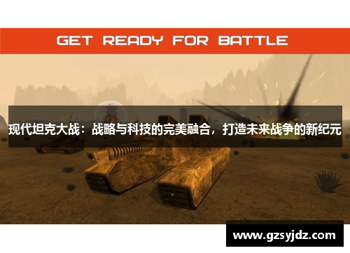 现代坦克大战：战略与科技的完美融合，打造未来战争的新纪元