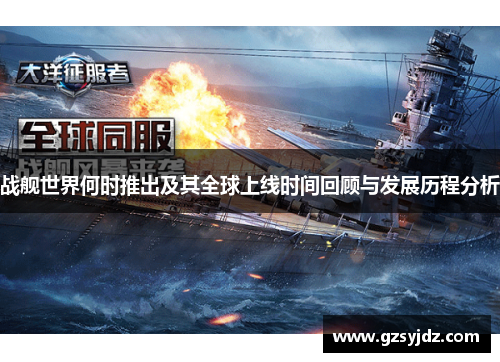 战舰世界何时推出及其全球上线时间回顾与发展历程分析