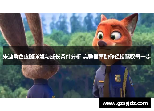 朱迪角色攻略详解与成长条件分析 完整指南助你轻松驾驭每一步