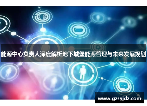 能源中心负责人深度解析地下城堡能源管理与未来发展规划