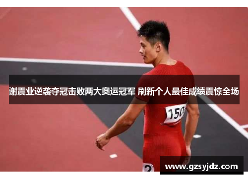 谢震业逆袭夺冠击败两大奥运冠军 刷新个人最佳成绩震惊全场