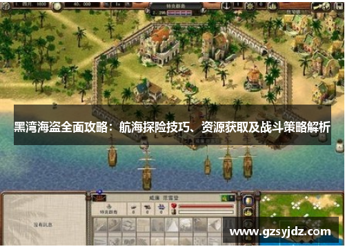 黑湾海盗全面攻略：航海探险技巧、资源获取及战斗策略解析